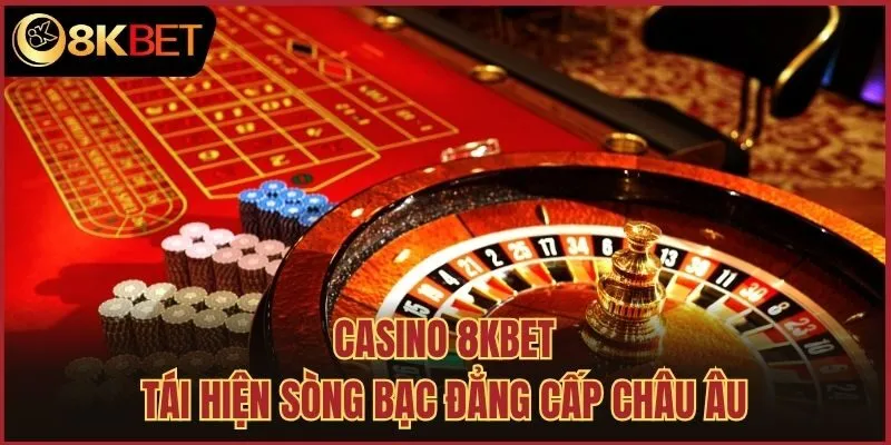 Casino 8kbet tái hiện sòng bạc đẳng cấp châu Âu