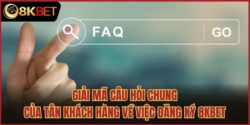 Giải mã câu hỏi chung của tân khách hàng về việc đăng ký 8kbet
